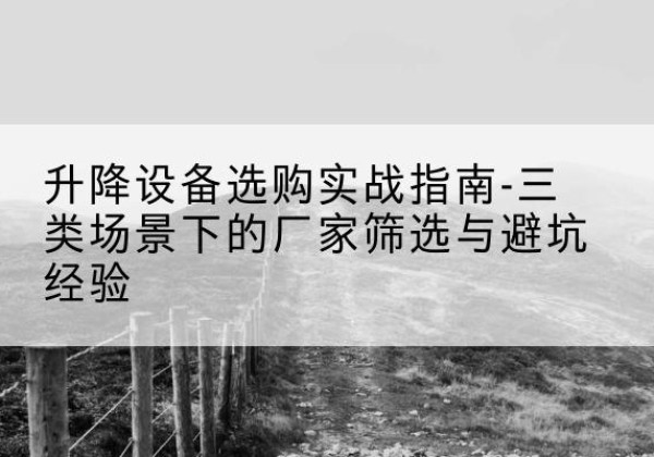 石城移动式升降机厂家推荐-升降设备选购实战指南-三类场景下的厂家筛选与避坑经验