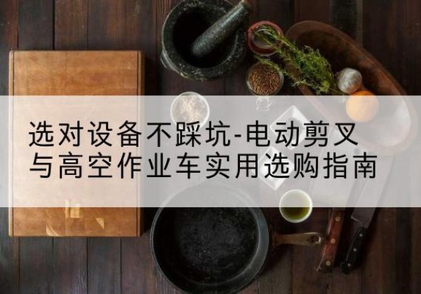 石城电动剪叉升降平台怎么选-选对设备不踩坑-电动剪叉与高空作业车实用选购指南