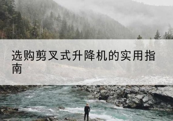 石城剪叉式升降机怎么选-选购剪叉式升降机的实用指南